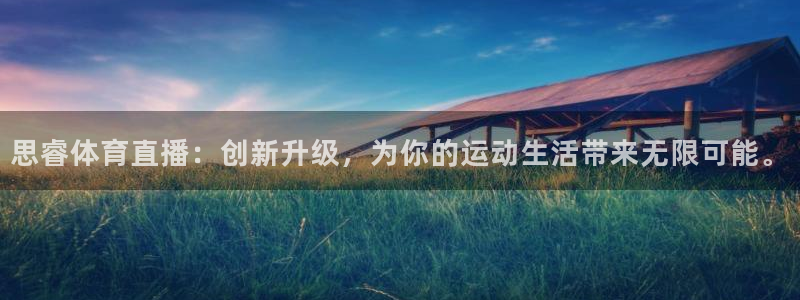思睿体育直播：创新升级，为你的运动生活带来无限可能。