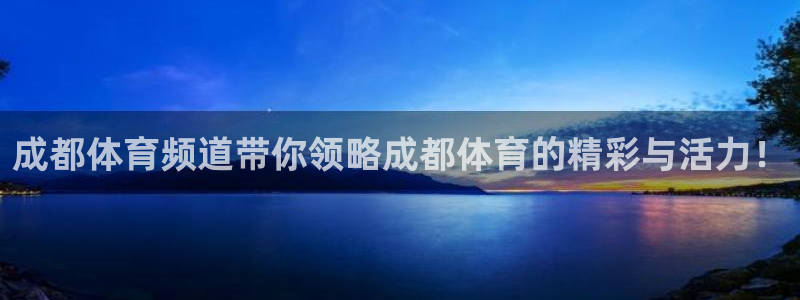 成都体育频道带你领略成都体育的精彩与活力！