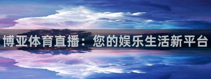 博亚体育直播：您的娱乐生活新平台