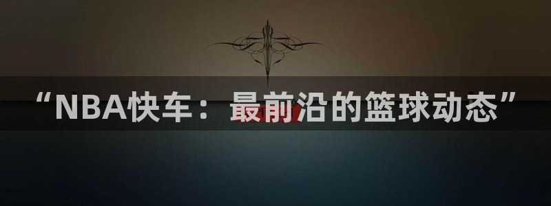 “NBA快车：最前沿的篮球动态”
