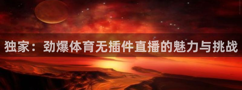 独家：劲爆体育无插件直播的魅力与挑战