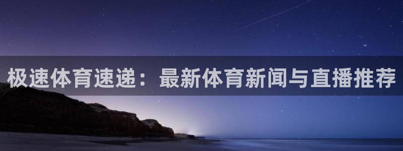 极速体育速递：最新体育新闻与直播推荐