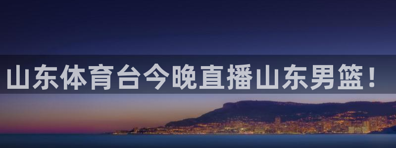 山东体育台今晚直播山东男篮！