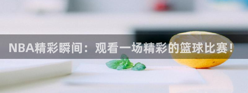 NBA精彩瞬间：观看一场精彩的篮球比赛！